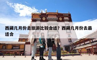 西藏几月份去旅游比较合适？西藏几月份去最适合