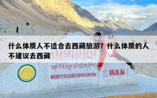 什么体质人不适合去西藏旅游？什么体质的人不建议去西藏