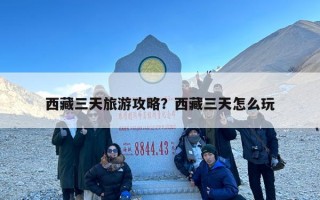 西藏三天旅游攻略？西藏三天怎么玩