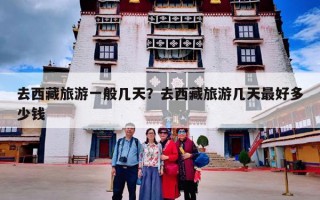 去西藏旅游一般几天？去西藏旅游几天最好多少钱