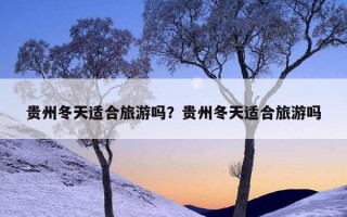 贵州冬天适合旅游吗？贵州冬天适合旅游吗