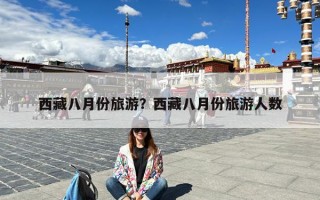 西藏八月份旅游？西藏八月份旅游人数