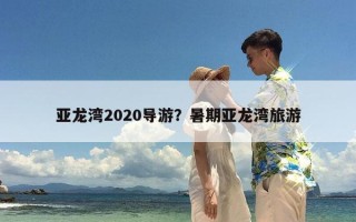 亚龙湾2020导游？暑期亚龙湾旅游