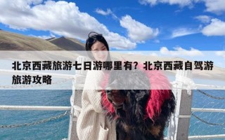 北京西藏旅游七日游哪里有？北京西藏自驾游旅游攻略
