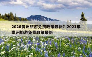 2020贵州旅游免费政策最新？2021年贵州旅游免费政策最新