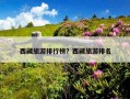 西藏旅游排行榜？西藏旅游排名