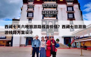 西藏七天六晚旅游路线含价格？西藏七日游旅游线路方案设计