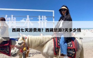 西藏七天游费用？西藏旅游7天多少钱